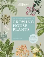 Průvodce zahradníka z Kew pro pěstování pokojových rostlin: Umění a věda, jak si vypěstovat vlastní pokojové rostliny. - The Kew Gardener's Guide to Growing House Plants: The Art and Science to Grow Your Own House Plants