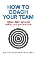 Jak trénovat svůj tým: Uvolněte potenciál týmu a dosáhněte špičkového výkonu - How to Coach Your Team: Release Team Potential and Hit Peak Performance
