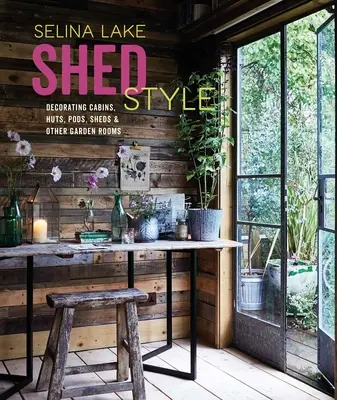 Styl kůlny: Zdobení chatek, chýší, přístřešků, kůlen a dalších zahradních místností - Shed Style: Decorating Cabins, Huts, Pods, Sheds & Other Garden Rooms