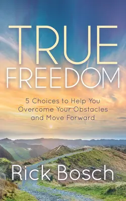 Skutečná svoboda: 5 možností, které vám pomohou překonat překážky a posunout se vpřed - True Freedom: 5 Choices to Help You Overcome Your Obstacles and Move Forward