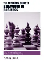 Průvodce autoritou pro chování v podnikání: Jak inspirovat ostatní a budovat úspěšné vztahy: Příručka pro manažery. - The Authority Guide to Behaviour in Business: How to Inspire Others and Build Successful Relationships