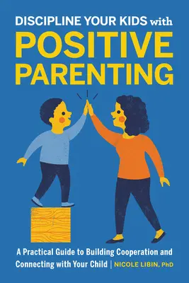 Disciplína dětí pomocí pozitivního rodičovství: Praktický průvodce, jak budovat spolupráci a navázat kontakt s dítětem - Discipline Your Kids with Positive Parenting: A Practical Guide to Building Cooperation and Connecting with Your Child