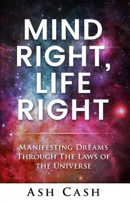 Správně myslet, správně žít: Manifestace snů prostřednictvím zákonů vesmíru - Mind Right, Life Right: Manifesting Dreams Through the Laws of the Universe