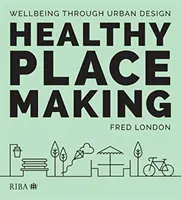 Healthy Placemaking: Zdraví a pohoda prostřednictvím městského designu: Zdraví a pohoda prostřednictvím městského designu - Healthy Placemaking: Wellbeing Through Urban Design