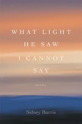 Jaké světlo viděl, nemohu říci: Básně - What Light He Saw I Cannot Say: Poems