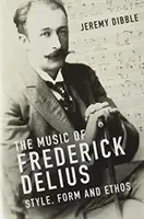 Hudba Fredericka Deliuse: De Frederica Fredericka: styl, forma a étos - The Music of Frederick Delius: Style, Form and Ethos