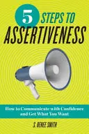5 kroků k asertivitě: Jak komunikovat sebejistě a získat to, co chcete? - 5 Steps to Assertiveness: How to Communicate with Confidence and Get What You Want