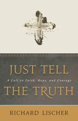 Just Tell the Truth: A Call to Faith, Hope, and Courage (Řekni pravdu: Výzva k víře, naději a odvaze) - Just Tell the Truth: A Call to Faith, Hope, and Courage