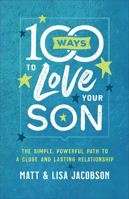 100 způsobů, jak milovat svého syna: Jednoduchá a silná cesta k blízkému a trvalému vztahu. - 100 Ways to Love Your Son: The Simple, Powerful Path to a Close and Lasting Relationship