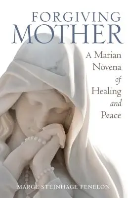Odpouštějící matka: Mariánská novéna k uzdravení a pokoji - Forgiving Mother: A Marian Novena of Healing and Peace