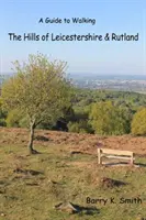 Kopce hrabství Leicestershire a Rutland - Průvodce pěší turistikou - Hills of Leicestershire & Rutland - A Guide to Walking