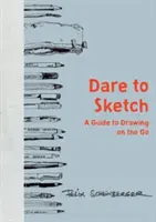 Odvažte se skicovat: Kreslení na cestách: průvodce kreslením na cestách - Dare to Sketch: A Guide to Drawing on the Go
