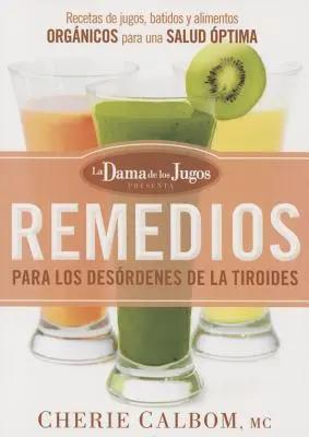 Remedios Para Los Desrdenes de la Tiroides de la Dama de Los Jugos: Jugos, Batidos Y Alimentos Orgnicos: Recetas de Jugos, Batidos Y Alimentos Orgnicos - Remedios Para Los Desrdenes de la Tiroides de la Dama de Los Jugos: Recetas de Jugos, Batidos Y Alimentos Orgnicos