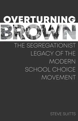 Overturning Brown: Brown: Segregační dědictví moderního hnutí za volbu školy. - Overturning Brown: The Segregationist Legacy of the Modern School Choice Movement