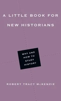 Malá kniha pro nové historiky: Proč a jak studovat historii - A Little Book for New Historians: Why and How to Study History