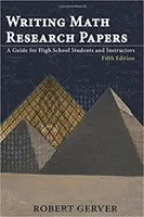 Psaní výzkumných prací z matematiky: Průvodce pro středoškolské studenty a vyučující - páté vydání - Writing Math Research Papers: A Guide for High School Students and Instructors - Fifth Edition