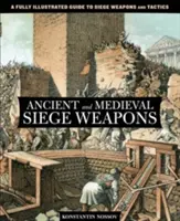 Starověké a středověké obléhací zbraně: Obléhací zbraně a taktika: kompletně ilustrovaný průvodce obléhacími zbraněmi a taktikou - Ancient and Medieval Siege Weapons: A Fully Illustrated Guide To Siege Weapons And Tactics