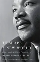 To Shape a New World: Luther King, Jr.: Essays on the Political Philosophy of Martin Luther King, Jr. - To Shape a New World: Essays on the Political Philosophy of Martin Luther King, Jr.