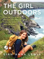 Dívka v přírodě: Průvodce divoké dívky dobrodružstvím, cestováním a pohodou - The Girl Outdoors: The Wild Girl's Guide to Adventure, Travel and Wellbeing