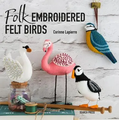 Lidové vyšívané plstěné ptactvo: 20 moderních lidových uměleckých vzorů k výrobě a zdobení - Folk Embroidered Felt Birds: 20 Modern Folk Art Designs to Make & Embellish