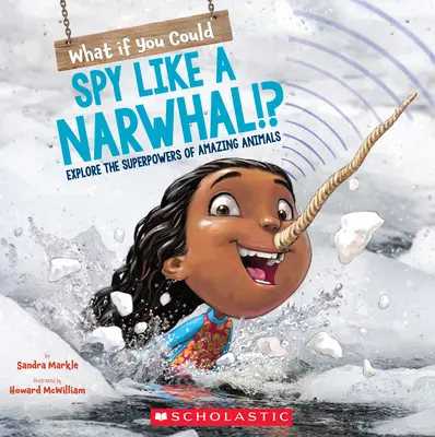 Co kdybys uměl špehovat jako narval?!? Prozkoumej superschopnosti úžasných zvířat. - What If You Could Spy Like a Narwhal!?: Explore the Superpowers of Amazing Animals