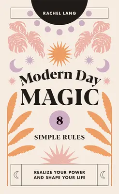 Magie moderní doby: 8 jednoduchých pravidel, jak si uvědomit svou sílu a utvářet svůj život - Modern Day Magic: 8 Simple Rules to Realize Your Power and Shape Your Life