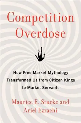 Předávkování konkurencí: Jak nás mytologie volného trhu proměnila z občanských králů v tržní sluhy - Competition Overdose: How Free Market Mythology Transformed Us from Citizen Kings to Market Servants