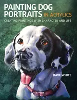 Malování psích portrétů akrylem: Vydání knihy: Akrylová malba: Vytváření obrazů s charakterem a životem - Painting Dog Portraits in Acrylics: Creating Paintings with Character and Life