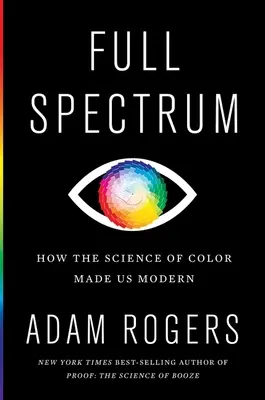 Plné spektrum: Jak nás věda o barvách učinila moderními - Full Spectrum: How the Science of Color Made Us Modern