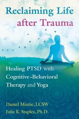 Reclaiming Life After Trauma: Healing Ptsd with Cognitive-Behavioral Therapy and Yoga (Znovuzískání života po traumatu: Léčba poruchy zdraví pomocí kognitivně-behaviorální terapie a jógy) - Reclaiming Life After Trauma: Healing Ptsd with Cognitive-Behavioral Therapy and Yoga
