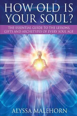 Jak stará je vaše duše? Základní průvodce lekcemi, dary a archetypy každého věku duše. - How Old Is Your Soul?: The Essential Guide To The Lessons, Gifts and Archetypes of Every Soul Age