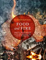 Jídlo a oheň: Vydejte se na cestu k ohni: 65 receptů na odvážné pokrmy pro vaření pod širým nebem. - Food and Fire: Create Bold Dishes with 65 Recipes to Cook Outdoors