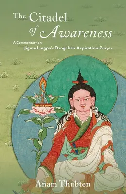 Citadela vědomí: Komentář k dzogčhenové Aspirační modlitbě Džigme Lingpy: Úsilí o vědomí (A Commentary on Jigme Lingpa's Dzogchen Aspiration Prayer) - The Citadel of Awareness: A Commentary on Jigme Lingpa's Dzogchen Aspiration Prayer
