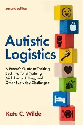 Logistika pro autisty, druhé vydání: Příručka pro rodiče, jak zvládnout spaní, nácvik na toaletu, zhroucení, bití a další každodenní problémy. - Autistic Logistics, Second Edition: A Parent's Guide to Tackling Bedtime, Toilet Training, Meltdowns, Hitting, and Other Everyday Challenges