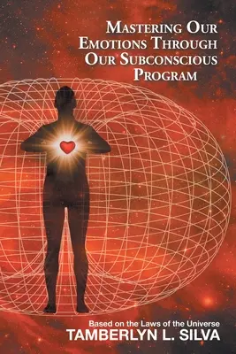 Ovládnutí našich emocí prostřednictvím našeho podvědomého programu: Na základě zákonů vesmíru - Mastering Our Emotions Through Our Subconscious Program: Based on the Laws of the Universe