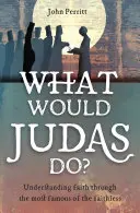 Co by udělal Jidáš?: Juda: Jak bychom pochopili víru prostřednictvím nejslavnějšího z bezvěrců? - What Would Judas Do?: Understanding Faith Through the Most Famous of the Faithless