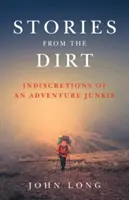 Příběhy ze špíny: Nerozvážnosti milovníka dobrodružství (Stories from the Dirt: Indiscretions of an Adventure Junkie) - Stories from the Dirt: Indiscretions of an Adventure Junkie