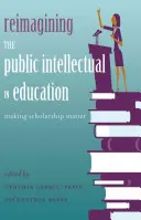Přestavba veřejného intelektuála ve vzdělávání; aby stipendium mělo význam - Reimagining the Public Intellectual in Education; Making Scholarship Matter