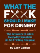 Co si mám sakra uvařit k večeři?: Odpovědi na každodenní životní otázky (v 50 z*@daných receptech). - What the F*@# Should I Make for Dinner?: The Answers to Life's Everyday Question (in 50 F*@#ing Recipes)