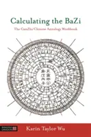 Výpočet Bazi: Ganzhi/Chinese Astrology Workbook (cvičebnice čínské astrologie) - Calculating the Bazi: The Ganzhi/Chinese Astrology Workbook