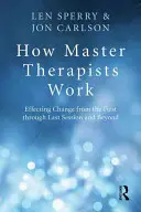 Jak pracují mistři terapeuti: Působení změny od prvního do posledního sezení a dále - How Master Therapists Work: Effecting Change from the First Through the Last Session and Beyond