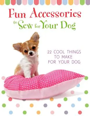 Zábavné doplňky, které můžete ušít pro svého psa - 23 skvělých věcí, které můžete vyrobit pro svého psa - Fun Accessories to Sew for Your Dog - 23 Cool Things to Make for Your Dog
