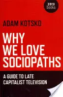 Proč milujeme sociopaty: Průvodce pozdně kapitalistickou televizí - Why We Love Sociopaths: A Guide to Late Capitalist Television