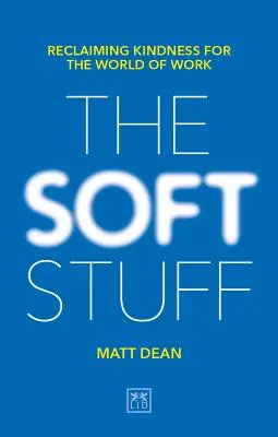 Měkké věci: Znovuzískání laskavosti pro svět práce - The Soft Stuff: Reclaiming Kindness for the World of Work