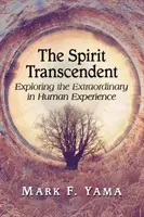 Duch transcendentní: Duch: zkoumání mimořádného v lidské zkušenosti - Spirit Transcendent: Exploring the Extraordinary in Human Experience