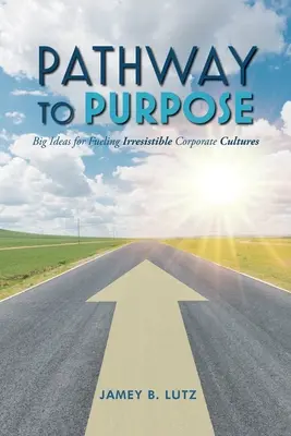 Cesta k cíli: Velké myšlenky, jak podpořit neodolatelnou firemní kulturu - Pathway to Purpose: Big Ideas for Fueling Irresistible Corporate Cultures