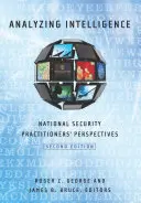 Analýza zpravodajských informací: Vydání: National Security Practitioners' Perspectives (Pohled odborníků z oblasti národní bezpečnosti), druhé vydání. - Analyzing Intelligence: National Security Practitioners' Perspectives, Second Edition