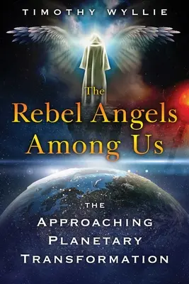 Andělé rebelové mezi námi: Andělé: Blížící se planetární transformace - The Rebel Angels Among Us: The Approaching Planetary Transformation