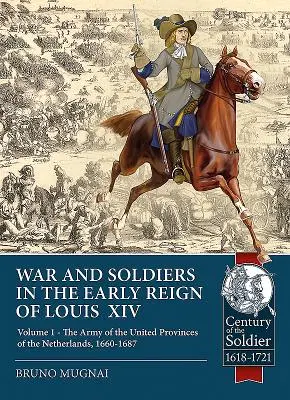 Válka a vojáci na počátku vlády Ludvíka XIV.: 1. díl - Armáda Spojených provincií nizozemských, 1660-1687 - War and Soldiers in the Early Reign of Louis XIV: Volume 1 - The Army of the United Provinces of the Netherlands, 1660-1687