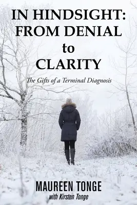 Ve zpětném pohledu: od popírání k jasnosti: Dary smrtelné diagnózy - In Hindsight: from Denial to Clarity: The Gifts of a Terminal Diagnosis